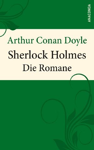 [Sherlock Holmes 01] • Arthur Conan Doyle Sherlock Holmes - Die Romane - Eine Studie in Scharlachrot - Das Zeichen der Vier - Der Hund der Baskervilles - Das Tal des Grauens